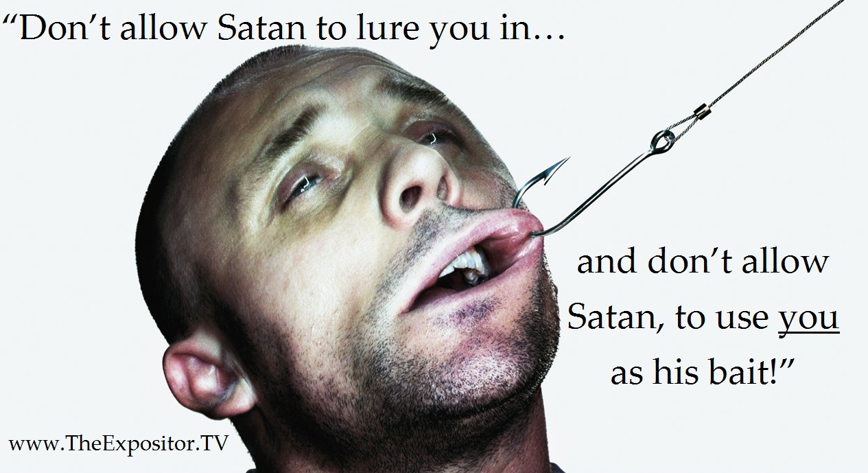 “Don’t allow Satan to lure you in. And don’t allow Satan, to use you as his bait!” Bill Rhetts
